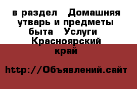  в раздел : Домашняя утварь и предметы быта » Услуги . Красноярский край